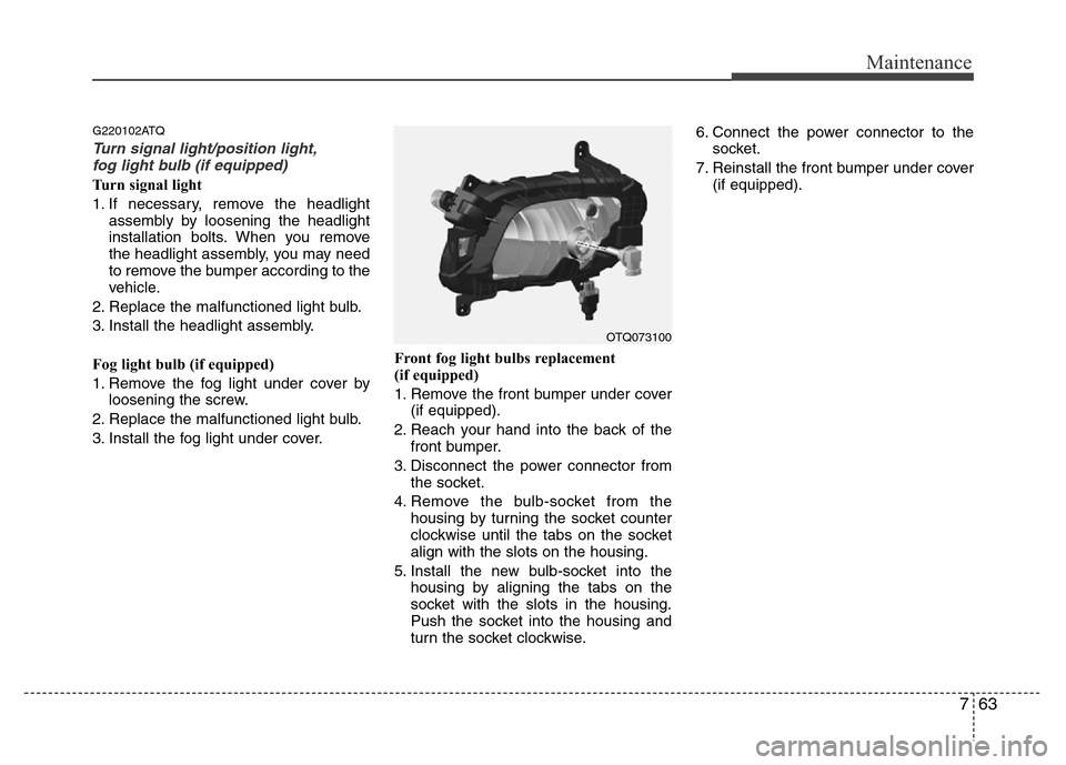 Hyundai H-1 (Grand Starex) 2016 Owners Manual 763
Maintenance
G220102ATQ
Turn signal light/position light,
fog light bulb (if equipped)
Turn signal light
1. If necessary, remove the headlight
assembly by loosening the headlight
installation bolts Hyundai H-1 (Grand Starex) 2016 Owners Manual 763
Maintenance
G220102ATQ
Turn signal light/position light,
fog light bulb (if equipped)
Turn signal light
1. If necessary, remove the headlight
assembly by loosening the headlight
installation bolts