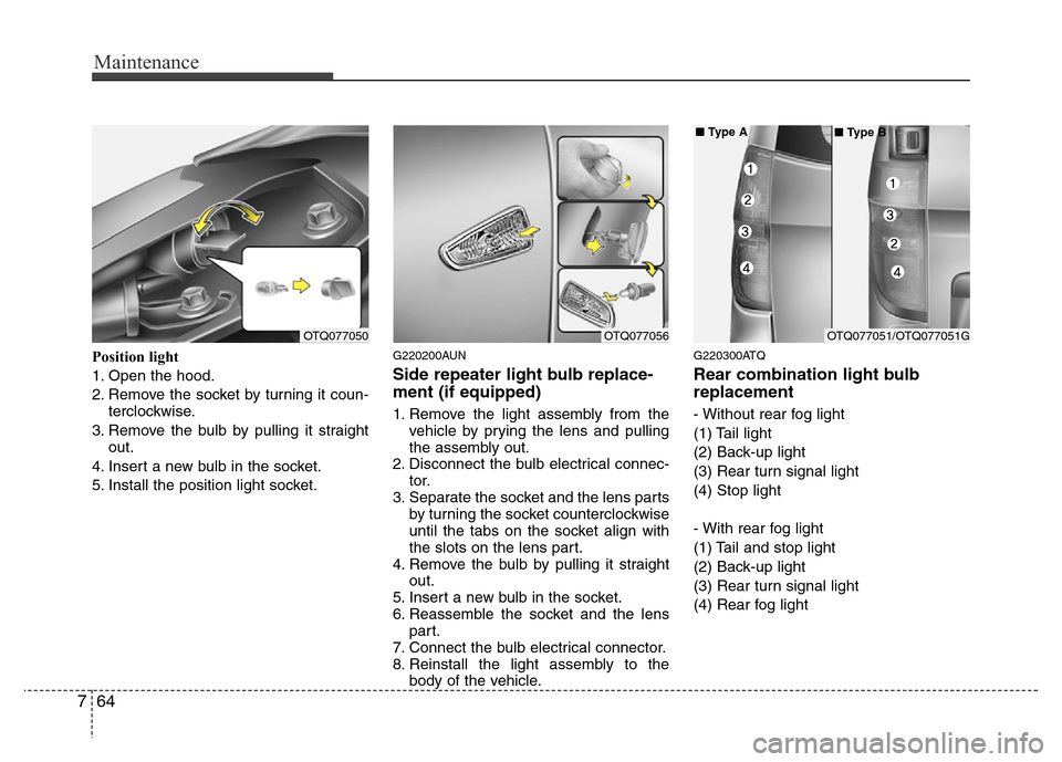 Hyundai H-1 (Grand Starex) 2016 Owners Manual Maintenance
64 7
Position light
1. Open the hood.
2. Remove the socket by turning it coun-
terclockwise.
3. Remove the bulb by pulling it straight
out.
4. Insert a new bulb in the socket.
5. Install t Hyundai H-1 (Grand Starex) 2016 Owners Manual Maintenance
64 7
Position light
1. Open the hood.
2. Remove the socket by turning it coun-
terclockwise.
3. Remove the bulb by pulling it straight
out.
4. Insert a new bulb in the socket.
5. Install t