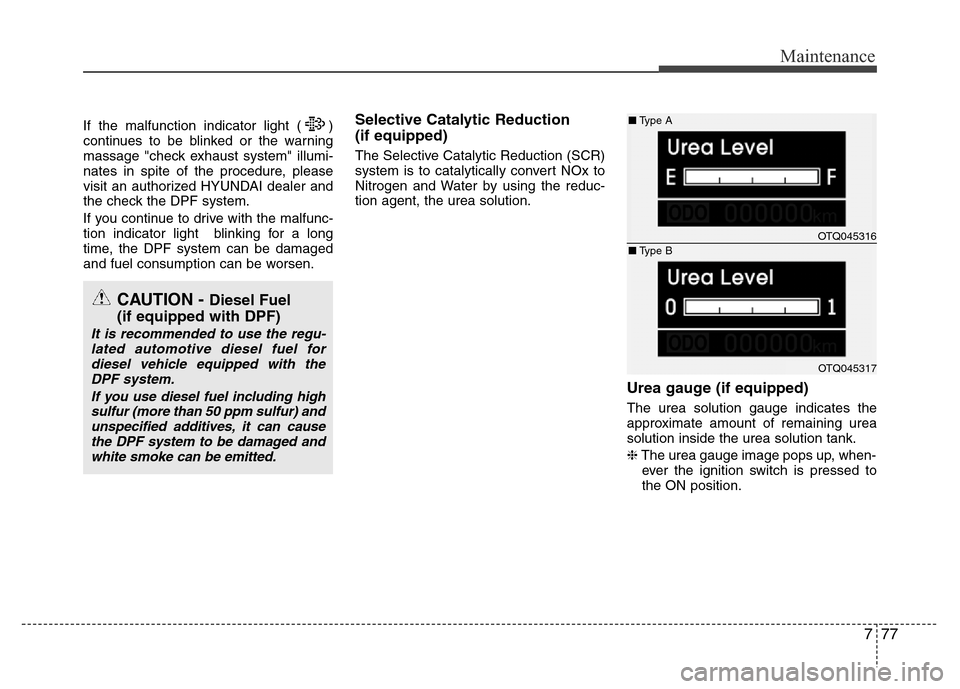 Hyundai H-1 (Grand Starex) 2016  Owners Manual 777
Maintenance
If the malfunction indicator light ( )
continues to be blinked or the warning
massage "check exhaust system" illumi-
nates in spite of the procedure, please
visit an authorized HYUNDAI