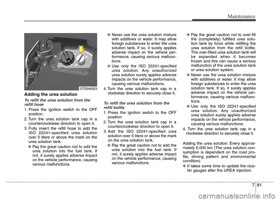 Hyundai H-1 (Grand Starex) 2016 Owners Manual 781
Maintenance
Adding the urea solution
To refill the urea solution from the
refill hose
1. Press the ignition switch to the OFF
position.
2. Turn the urea solution tank cap in a
counterclockwise dir Hyundai H-1 (Grand Starex) 2016 Owners Manual 781
Maintenance
Adding the urea solution
To refill the urea solution from the
refill hose
1. Press the ignition switch to the OFF
position.
2. Turn the urea solution tank cap in a
counterclockwise dir
