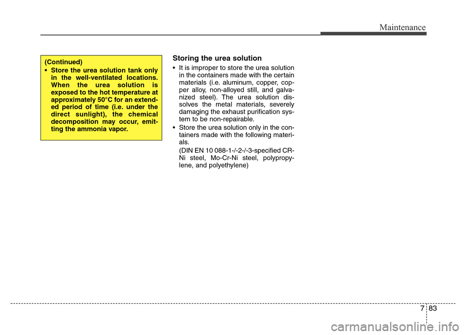 Hyundai H-1 (Grand Starex) 2016  Owners Manual 783
Maintenance
Storing the urea solution
• It is improper to store the urea solution
in the containers made with the certain
materials (i.e. aluminum, copper, cop-
per alloy, non-alloyed still, and