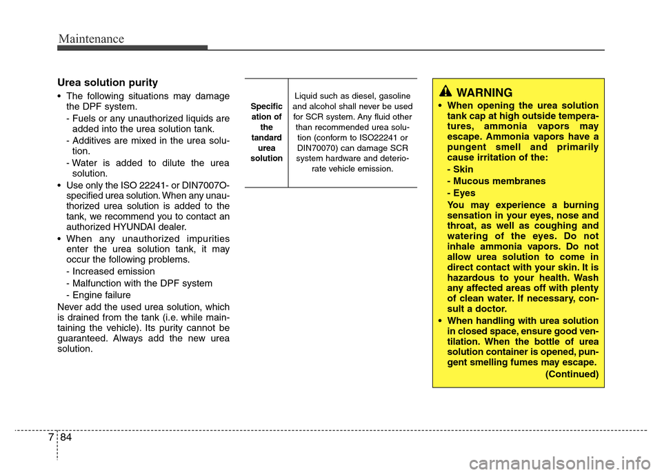 Hyundai H-1 (Grand Starex) 2016  Owners Manual Maintenance
84 7
Urea solution purity
• The following situations may damage
the DPF system.
- Fuels or any unauthorized liquids are
added into the urea solution tank.
- Additives are mixed in the ur