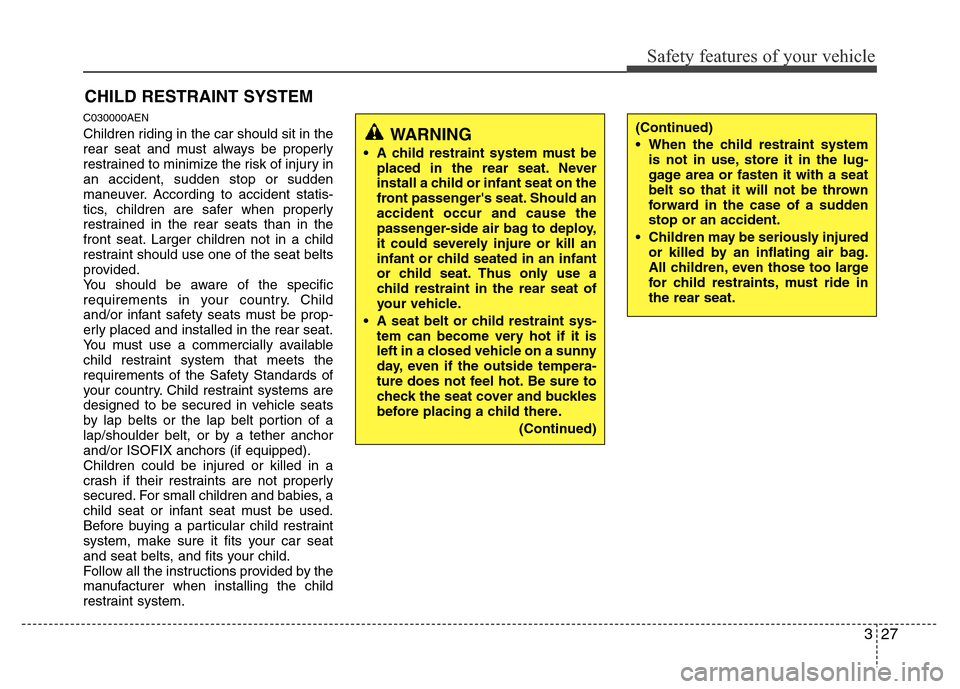 Hyundai H-1 (Grand Starex) 2016 Service Manual 327
Safety features of your vehicle
CHILD RESTRAINT SYSTEM
C030000AEN
Children riding in the car should sit in the
rear seat and must always be properly
restrained to minimize the risk of injury in
an Hyundai H-1 (Grand Starex) 2016 Service Manual 327
Safety features of your vehicle
CHILD RESTRAINT SYSTEM
C030000AEN
Children riding in the car should sit in the
rear seat and must always be properly
restrained to minimize the risk of injury in
an