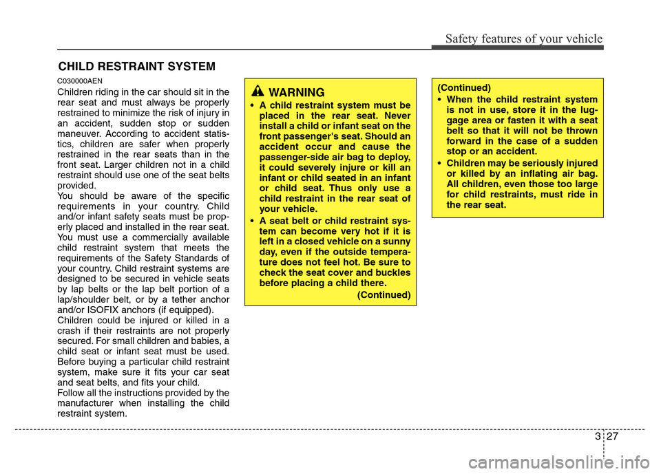 Hyundai H-1 (Grand Starex) 2016  Owners Manual 327
Safety features of your vehicle
CHILD RESTRAINT SYSTEM
C030000AEN
Children riding in the car should sit in the
rear seat and must always be properly
restrained to minimize the risk of injury in
an
