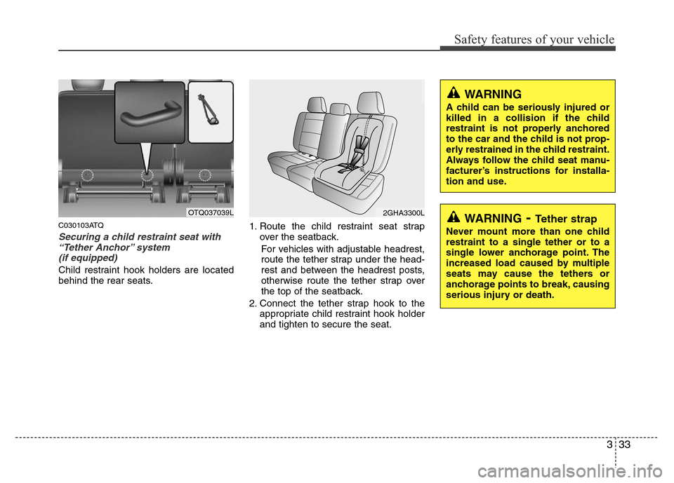 Hyundai H-1 (Grand Starex) 2016  Owners Manual 333
Safety features of your vehicle
C030103ATQ
Securing a child restraint seat with
“Tether Anchor” system 
(if equipped) 
Child restraint hook holders are located
behind the rear seats.1. Route t