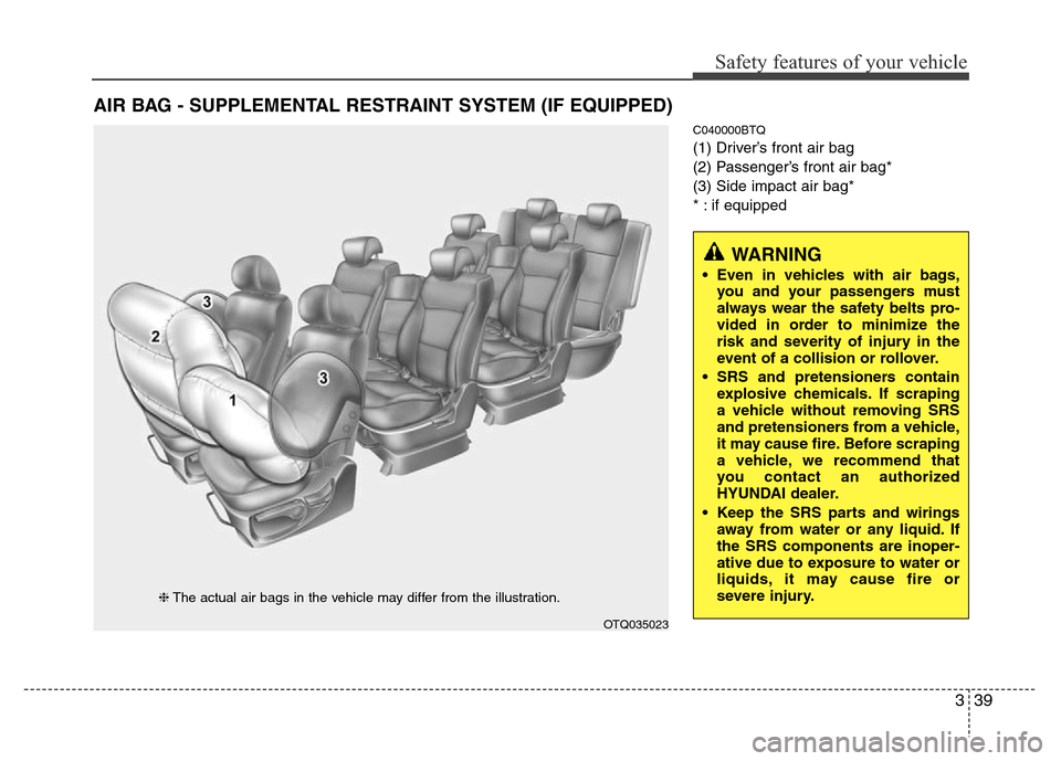 Hyundai H-1 (Grand Starex) 2016 Workshop Manual 339
Safety features of your vehicle
C040000BTQ
(1) Driver’s front air bag
(2) Passenger’s front air bag*
(3) Side impact air bag*
* : if equipped
AIR BAG - SUPPLEMENTAL RESTRAINT SYSTEM (IF EQUIPP