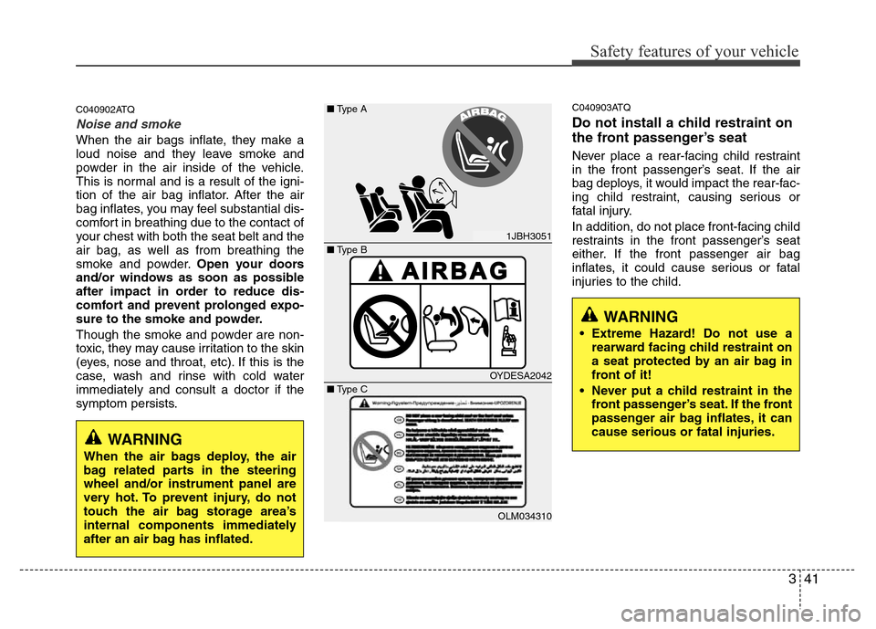 Hyundai H-1 (Grand Starex) 2016  Owners Manual 341
Safety features of your vehicle
C040902ATQ
Noise and smoke
When the air bags inflate, they make a
loud noise and they leave smoke and
powder in the air inside of the vehicle.
This is normal and is