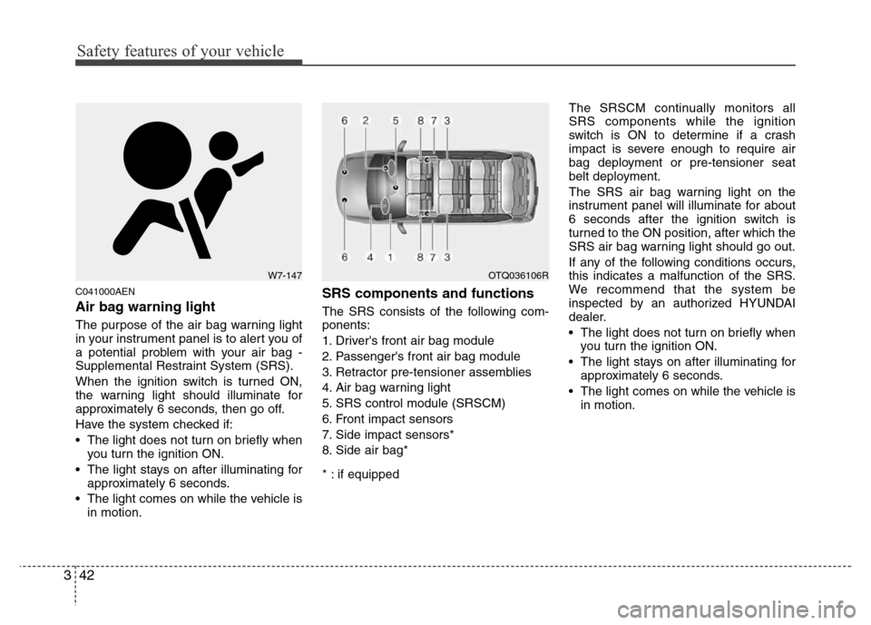 Hyundai H-1 (Grand Starex) 2016  Owners Manual Safety features of your vehicle
42 3
C041000AEN
Air bag warning light
The purpose of the air bag warning light
in your instrument panel is to alert you of
a potential problem with your air bag -
Suppl