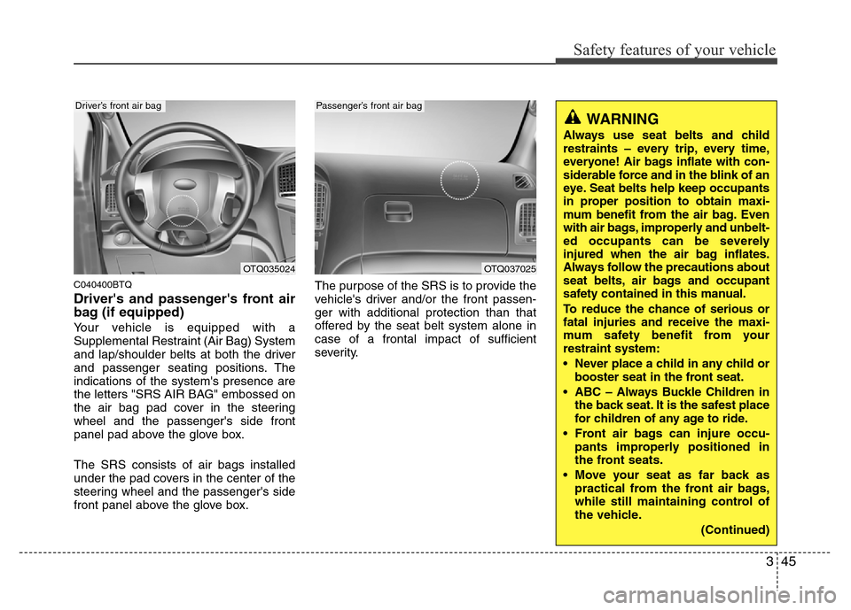 Hyundai H-1 (Grand Starex) 2016 Repair Manual 345
Safety features of your vehicle
C040400BTQ
Drivers and passengers front air
bag (if equipped)
Your vehicle is equipped with a
Supplemental Restraint (Air Bag) System
and lap/shoulder belts at bo