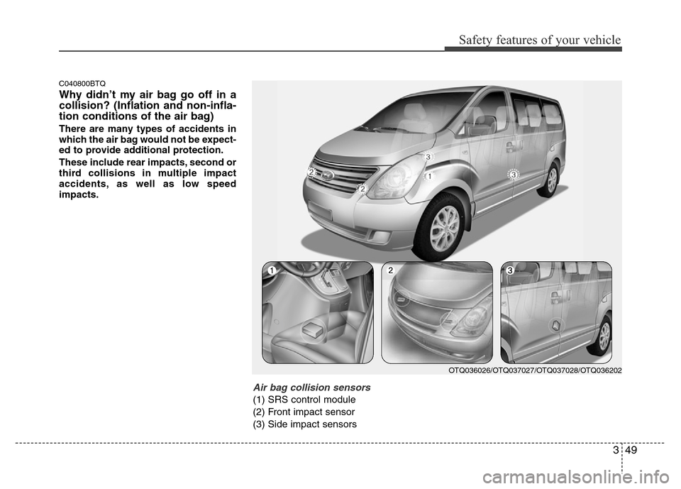Hyundai H-1 (Grand Starex) 2016  Owners Manual 349
Safety features of your vehicle
C040800BTQ
Why didn’t my air bag go off in a
collision? (Inflation and non-infla-
tion conditions of the air bag)
There are many types of accidents in
which the a
