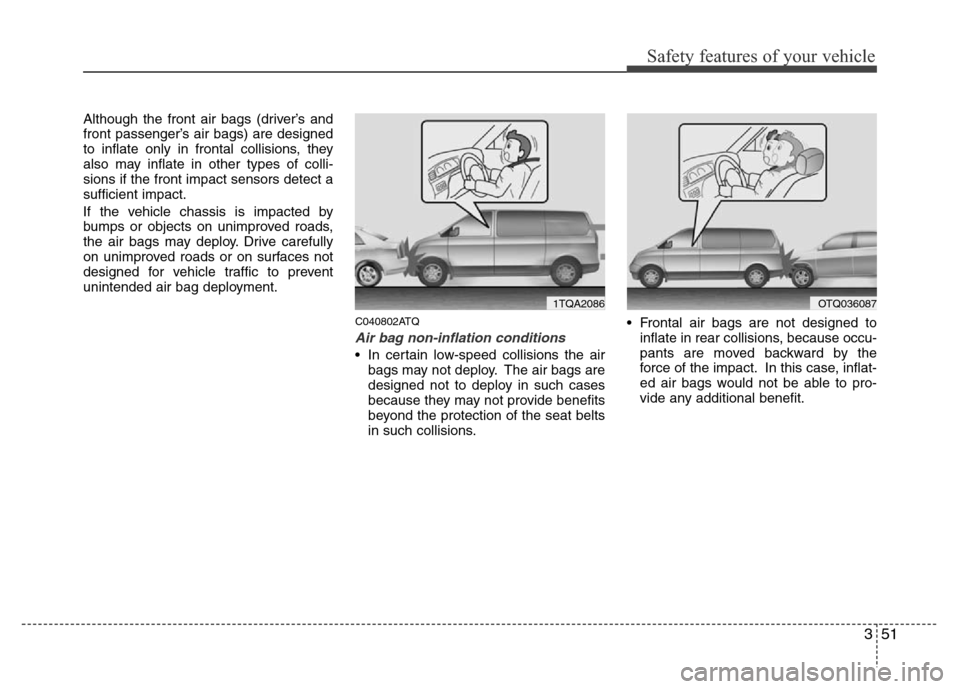 Hyundai H-1 (Grand Starex) 2016 Repair Manual 351
Safety features of your vehicle
Although the front air bags (driver’s and
front passenger’s air bags) are designed
to inflate only in frontal collisions, they
also may inflate in other types o