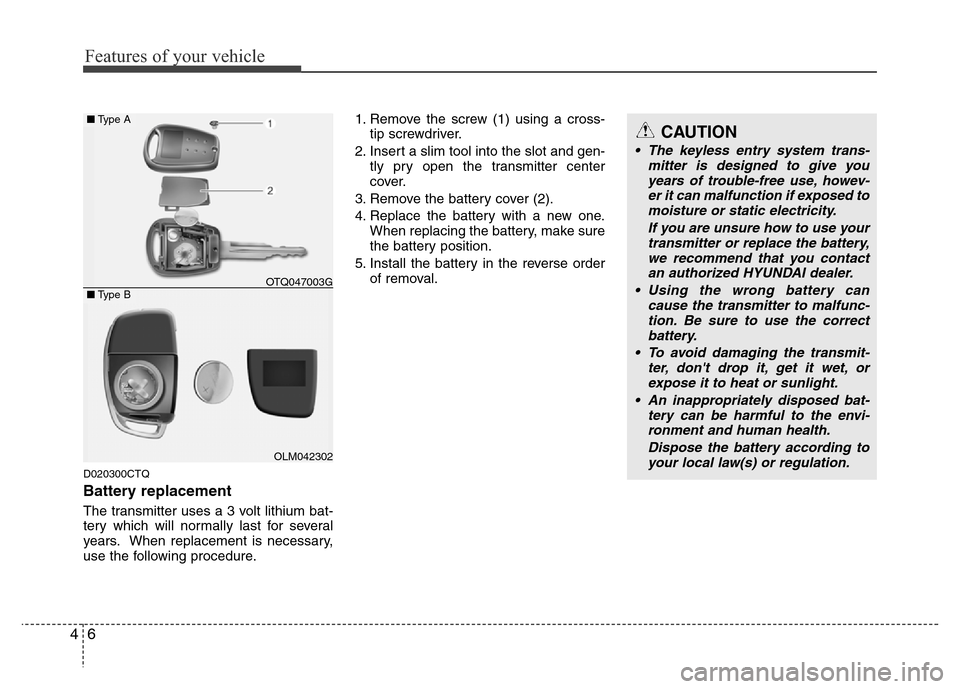 Hyundai H-1 (Grand Starex) 2016  Owners Manual Features of your vehicle
6 4
D020300CTQ
Battery replacement
The transmitter uses a 3 volt lithium bat-
tery which will normally last for several
years. When replacement is necessary,
use the following