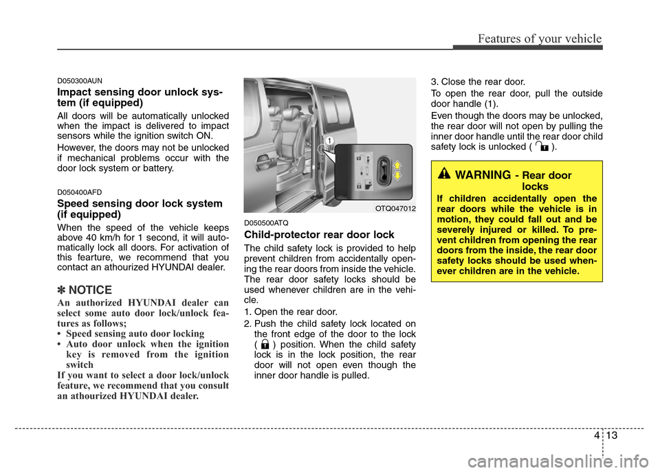 Hyundai H-1 (Grand Starex) 2016 User Guide 413
Features of your vehicle
D050300AUN
Impact sensing door unlock sys-
tem (if equipped)
All doors will be automatically unlocked
when the impact is delivered to impact
sensors while the ignition swi
