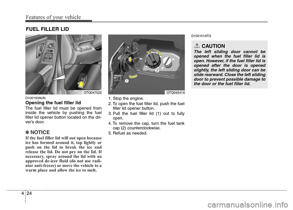 Hyundai H-1 (Grand Starex) 2016 Owners Manual Features of your vehicle
24 4
D100100AUN
Opening the fuel filler lid
The fuel filler lid must be opened from
inside the vehicle by pushing the fuel
filler lid opener button located on the dri-
ver’s