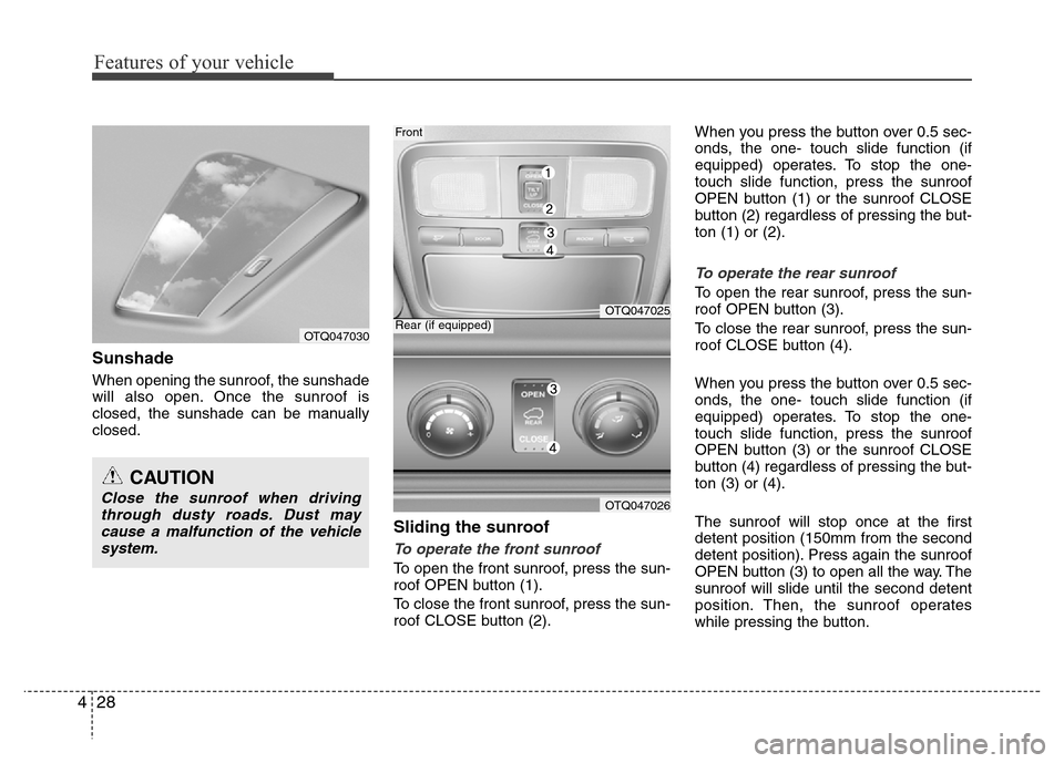 Hyundai H-1 (Grand Starex) 2016 Owners Manual Features of your vehicle
28 4
Sunshade
When opening the sunroof, the sunshade
will also open. Once the sunroof is
closed, the sunshade can be manually
closed.
Sliding the sunroof 
To operate the front
