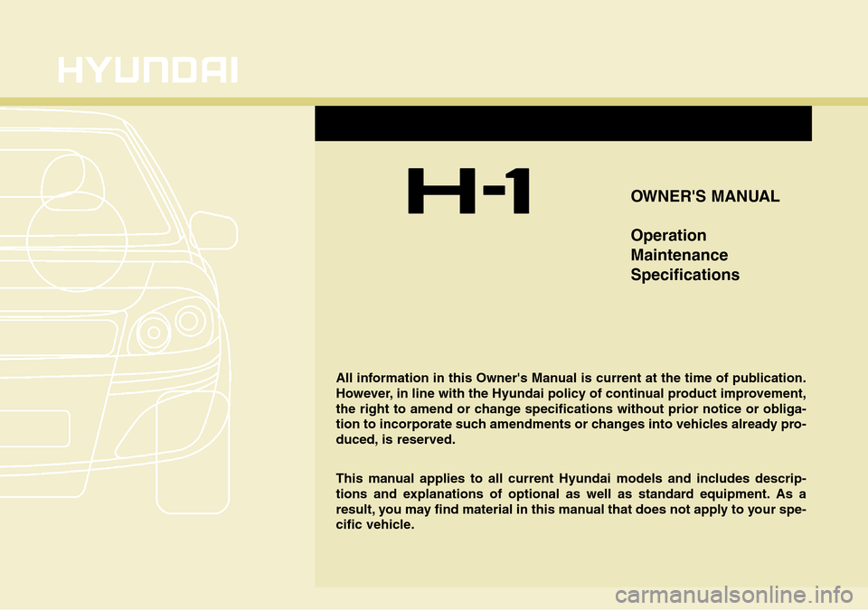 Hyundai H-1 (Grand Starex) 2016 Owners Manual - RHD (UK, Australia) OWNERS MANUAL
Operation
Maintenance
Specifications
All information in this Owners Manual is current at the time of publication.
However, in line with the Hyundai policy of continual product improvem Hyundai H-1 (Grand Starex) 2016 Owners Manual - RHD (UK, Australia) OWNERS MANUAL
Operation
Maintenance
Specifications
All information in this Owners Manual is current at the time of publication.
However, in line with the Hyundai policy of continual product improvem