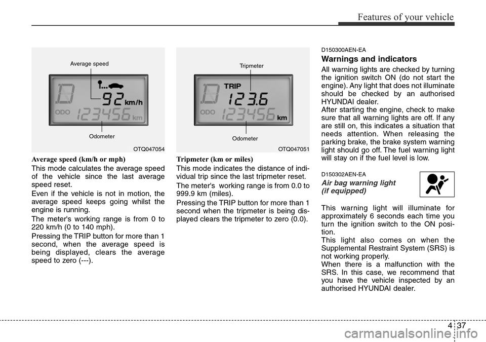 Hyundai H-1 (Grand Starex) 2016 Owners Manual - RHD (UK, Australia) 437
Features of your vehicle
Average speed (km/h or mph)
This mode calculates the average speed
of the vehicle since the last average
speed reset.
Even if the vehicle is not in motion, the
average spe Hyundai H-1 (Grand Starex) 2016 Owners Manual - RHD (UK, Australia) 437
Features of your vehicle
Average speed (km/h or mph)
This mode calculates the average speed
of the vehicle since the last average
speed reset.
Even if the vehicle is not in motion, the
average spe