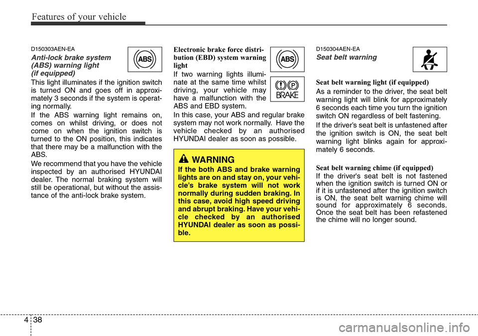Hyundai H-1 (Grand Starex) 2016 Owners Manual - RHD (UK, Australia) Features of your vehicle
38 4
D150303AEN-EA
Anti-lock brake system
(ABS) warning light
(if equipped)
This light illuminates if the ignition switch
is turned ON and goes off in approxi-
mately 3 secon Hyundai H-1 (Grand Starex) 2016 Owners Manual - RHD (UK, Australia) Features of your vehicle
38 4
D150303AEN-EA
Anti-lock brake system
(ABS) warning light
(if equipped)
This light illuminates if the ignition switch
is turned ON and goes off in approxi-
mately 3 secon