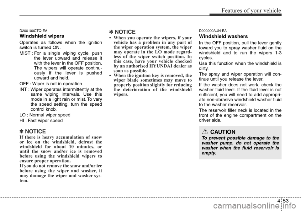 Hyundai H-1 (Grand Starex) 2016 Owners Manual - RHD (UK, Australia) 453
Features of your vehicle
D200100CTQ-EA
Windshield wipers
Operates as follows when the ignition
switch is turned ON.
MIST : For a single wiping cycle, push
the lever upward and release it
with the Hyundai H-1 (Grand Starex) 2016 Owners Manual - RHD (UK, Australia) 453
Features of your vehicle
D200100CTQ-EA
Windshield wipers
Operates as follows when the ignition
switch is turned ON.
MIST : For a single wiping cycle, push
the lever upward and release it
with the