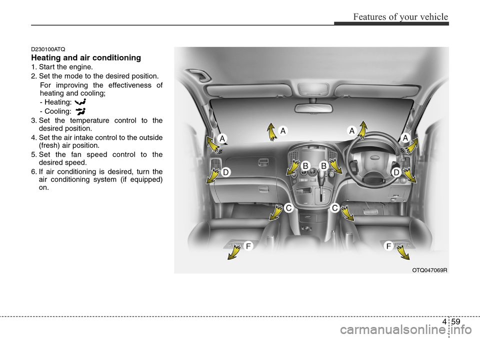 Hyundai H-1 (Grand Starex) 2016 Owners Manual - RHD (UK, Australia) 459
Features of your vehicle
D230100ATQ
Heating and air conditioning
1. Start the engine.
2. Set the mode to the desired position.
For improving the effectiveness of
heating and cooling;
- Heating:
- Hyundai H-1 (Grand Starex) 2016 Owners Manual - RHD (UK, Australia) 459
Features of your vehicle
D230100ATQ
Heating and air conditioning
1. Start the engine.
2. Set the mode to the desired position.
For improving the effectiveness of
heating and cooling;
- Heating:
-
