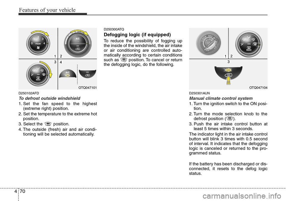 Hyundai H-1 (Grand Starex) 2016 Owners Manual - RHD (UK, Australia) Features of your vehicle
70 4
D250102AFD
To defrost outside windshield
1. Set the fan speed to the highest
(extreme right) position.
2. Set the temperature to the extreme hot
position.
3. Select the Hyundai H-1 (Grand Starex) 2016 Owners Manual - RHD (UK, Australia) Features of your vehicle
70 4
D250102AFD
To defrost outside windshield
1. Set the fan speed to the highest
(extreme right) position.
2. Set the temperature to the extreme hot
position.
3. Select the