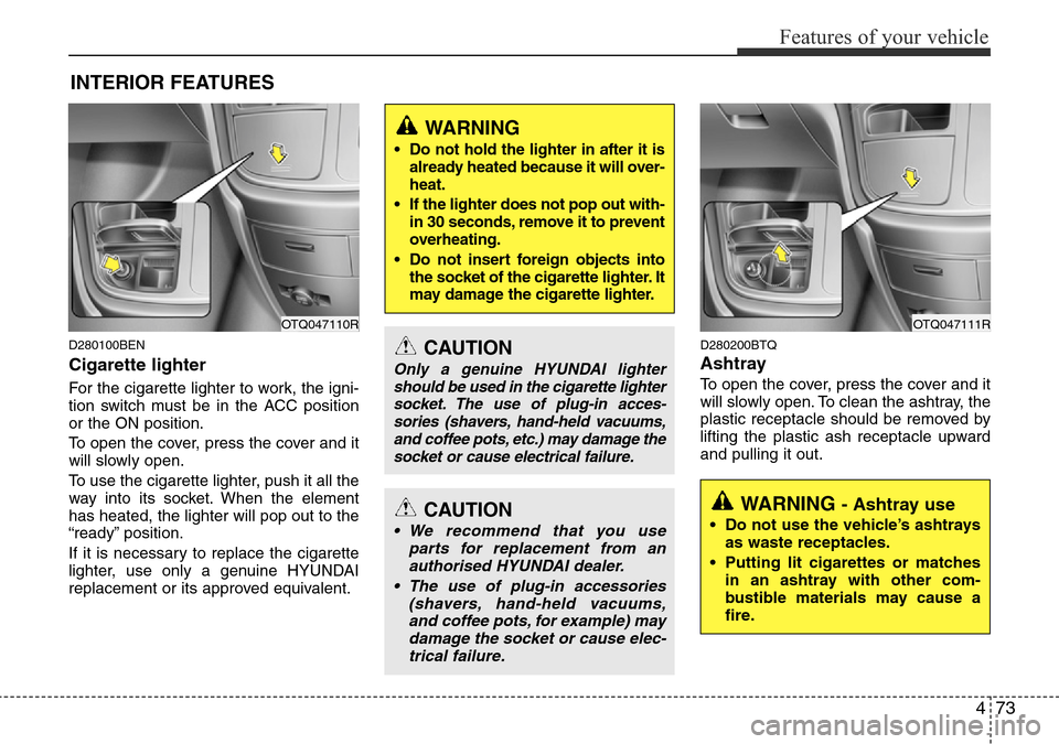 Hyundai H-1 (Grand Starex) 2016 Owners Manual - RHD (UK, Australia) 473
Features of your vehicle
D280100BEN
Cigarette lighter
For the cigarette lighter to work, the igni-
tion switch must be in the ACC position
or the ON position.
To open the cover, press the cover an Hyundai H-1 (Grand Starex) 2016 Owners Manual - RHD (UK, Australia) 473
Features of your vehicle
D280100BEN
Cigarette lighter
For the cigarette lighter to work, the igni-
tion switch must be in the ACC position
or the ON position.
To open the cover, press the cover an