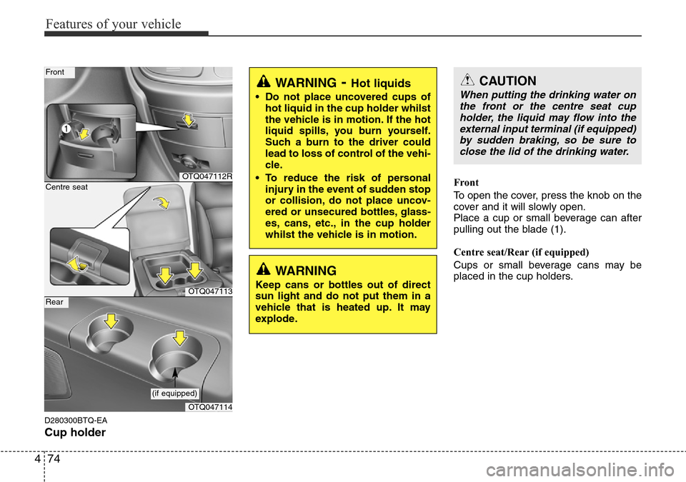 Hyundai H-1 (Grand Starex) 2016 Owners Manual - RHD (UK, Australia) Features of your vehicle
74 4
D280300BTQ-EA
Cup holder
Front
To open the cover, press the knob on the
cover and it will slowly open.
Place a cup or small beverage can after
pulling out the blade (1).
Hyundai H-1 (Grand Starex) 2016 Owners Manual - RHD (UK, Australia) Features of your vehicle
74 4
D280300BTQ-EA
Cup holder
Front
To open the cover, press the knob on the
cover and it will slowly open.
Place a cup or small beverage can after
pulling out the blade (1).