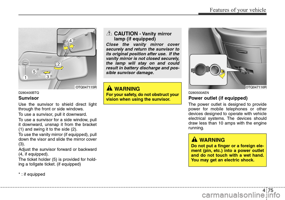 Hyundai H-1 (Grand Starex) 2016 Owners Manual - RHD (UK, Australia) 475
Features of your vehicle
D280400BTQ
Sunvisor
Use the sunvisor to shield direct light
through the front or side windows.
To use a sunvisor, pull it downward.
To use a sunvisor for a side window, pu Hyundai H-1 (Grand Starex) 2016 Owners Manual - RHD (UK, Australia) 475
Features of your vehicle
D280400BTQ
Sunvisor
Use the sunvisor to shield direct light
through the front or side windows.
To use a sunvisor, pull it downward.
To use a sunvisor for a side window, pu