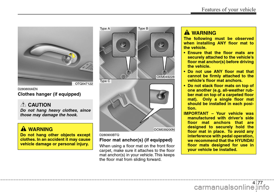 Hyundai H-1 (Grand Starex) 2016 Owners Manual - RHD (UK, Australia) 477
Features of your vehicle
D280800AEN
Clothes hanger (if equipped)
D280900BTQ
Floor mat anchor(s) (if equipped)
When using a floor mat on the front floor
carpet, make sure it attaches to the floor
m Hyundai H-1 (Grand Starex) 2016 Owners Manual - RHD (UK, Australia) 477
Features of your vehicle
D280800AEN
Clothes hanger (if equipped)
D280900BTQ
Floor mat anchor(s) (if equipped)
When using a floor mat on the front floor
carpet, make sure it attaches to the floor
m