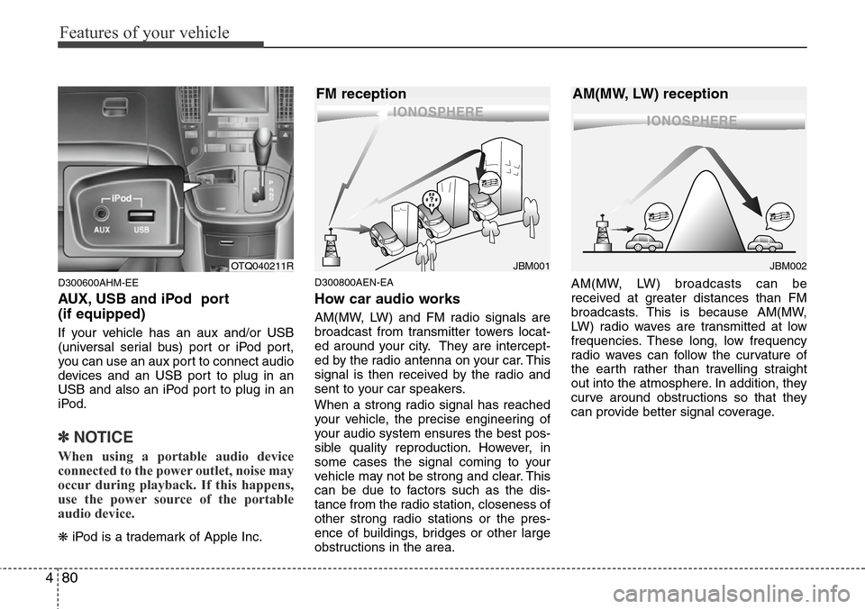 Hyundai H-1 (Grand Starex) 2016  Owners Manual - RHD (UK, Australia) Features of your vehicle
80 4
D300600AHM-EE
AUX, USB and iPod  port 
(if equipped)
If your vehicle has an aux and/or USB
(universal serial bus) port or iPod port,
you can use an aux port to connect au