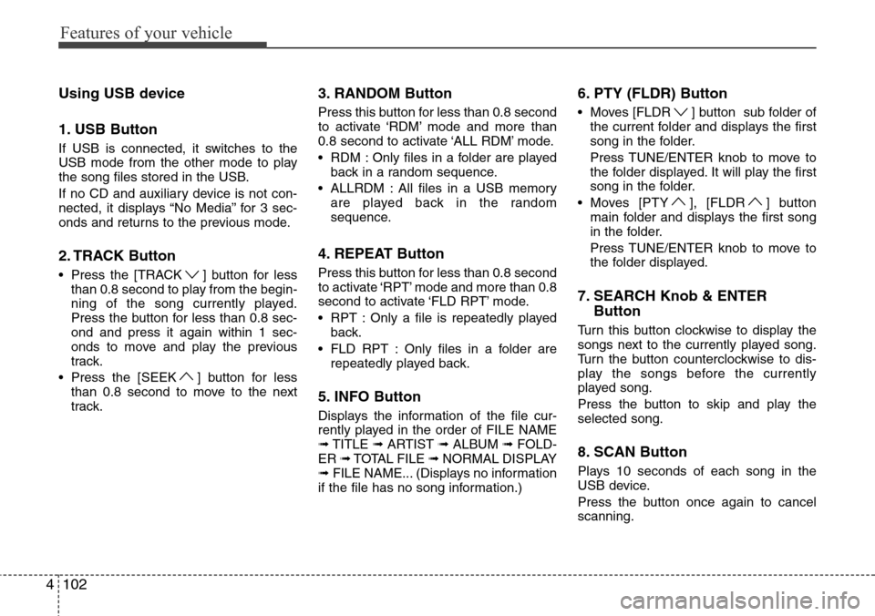 Hyundai H-1 (Grand Starex) 2016 Owners Manual - RHD (UK, Australia) Features of your vehicle
102 4
Using USB device
1. USB Button
If USB is connected, it switches to the
USB mode from the other mode to play
the song files stored in the USB.
If no CD and auxiliary devi Hyundai H-1 (Grand Starex) 2016 Owners Manual - RHD (UK, Australia) Features of your vehicle
102 4
Using USB device
1. USB Button
If USB is connected, it switches to the
USB mode from the other mode to play
the song files stored in the USB.
If no CD and auxiliary devi