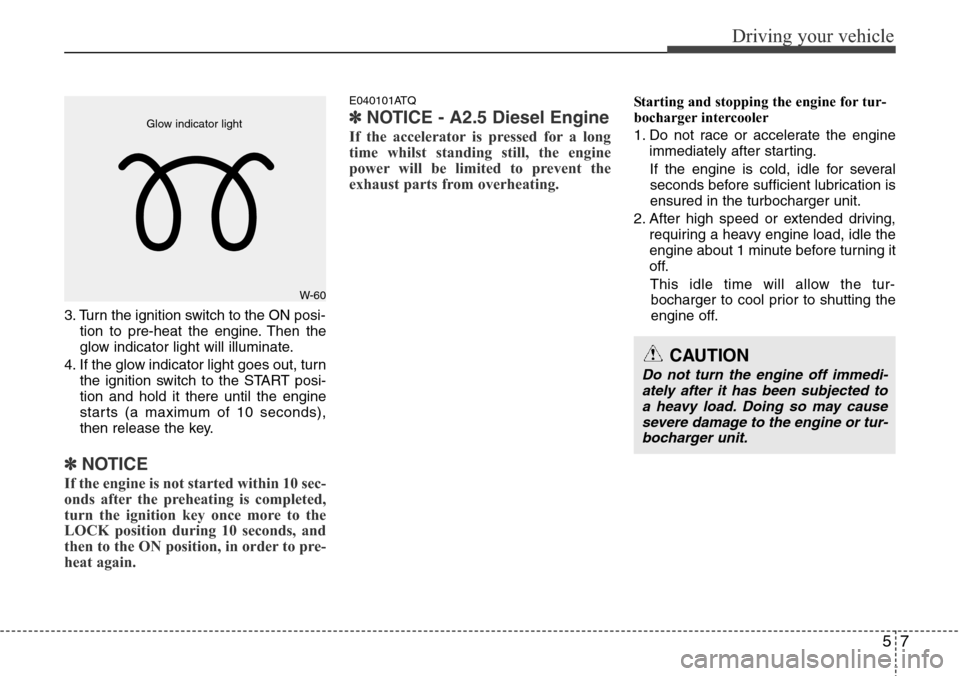 Hyundai H-1 (Grand Starex) 2016 Owners Manual - RHD (UK, Australia) 57
Driving your vehicle
3. Turn the ignition switch to the ON posi-
tion to pre-heat the engine. Then the
glow indicator light will illuminate.
4. If the glow indicator light goes out, turn
the igniti Hyundai H-1 (Grand Starex) 2016 Owners Manual - RHD (UK, Australia) 57
Driving your vehicle
3. Turn the ignition switch to the ON posi-
tion to pre-heat the engine. Then the
glow indicator light will illuminate.
4. If the glow indicator light goes out, turn
the igniti