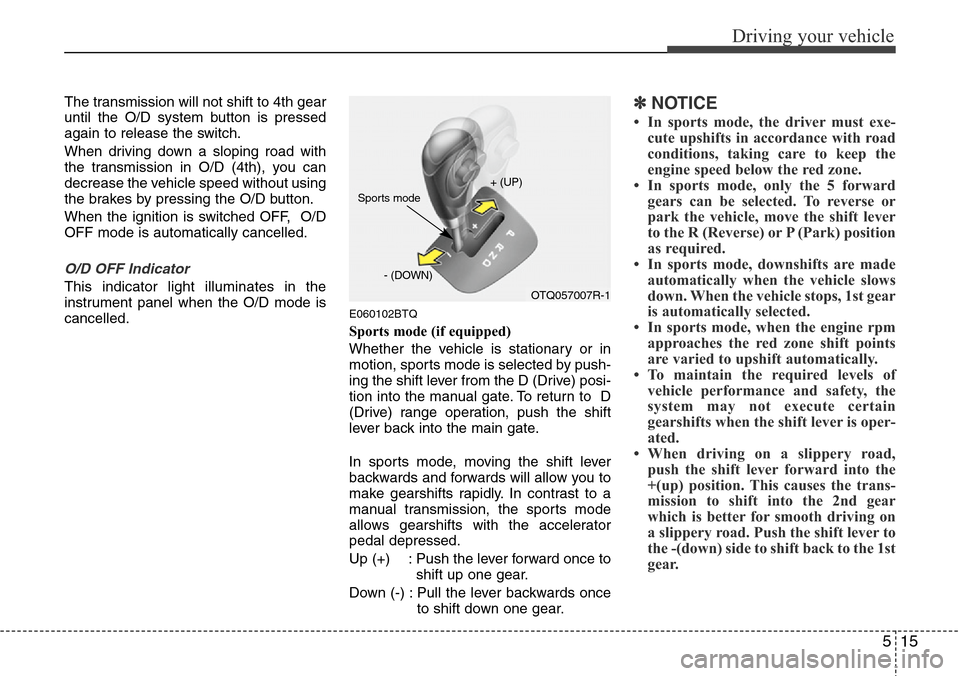 Hyundai H-1 (Grand Starex) 2016 Owners Manual - RHD (UK, Australia) 515
Driving your vehicle
The transmission will not shift to 4th gear
until the O/D system button is pressed
again to release the switch.
When driving down a sloping road with
the transmission in O/D ( Hyundai H-1 (Grand Starex) 2016 Owners Manual - RHD (UK, Australia) 515
Driving your vehicle
The transmission will not shift to 4th gear
until the O/D system button is pressed
again to release the switch.
When driving down a sloping road with
the transmission in O/D (