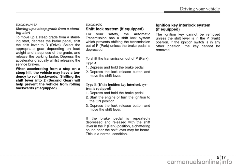Hyundai H-1 (Grand Starex) 2016  Owners Manual - RHD (UK, Australia) 517
Driving your vehicle
E060203AUN-EA
Moving up a steep grade from a stand-
ing start
To move up a steep grade from a stand-
ing start, depress the brake pedal, shift
the shift lever to D (Drive). Se