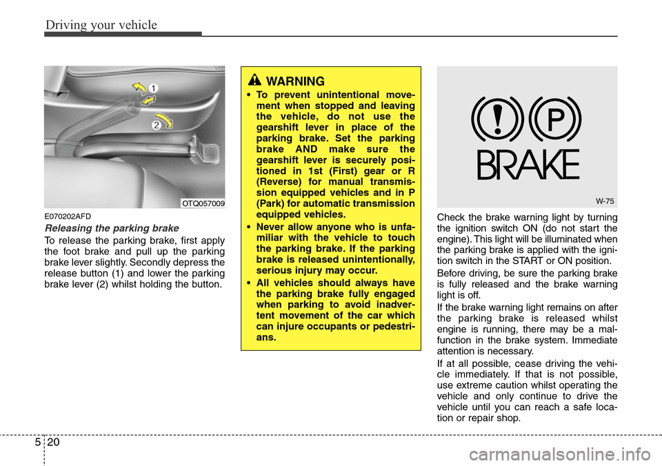 Hyundai H-1 (Grand Starex) 2016  Owners Manual - RHD (UK, Australia) Driving your vehicle
20 5
E070202AFD
Releasing the parking brake
To release the parking brake, first apply
the foot brake and pull up the parking
brake lever slightly. Secondly depress the
release but