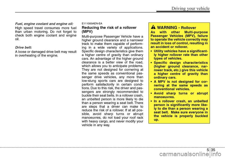 Hyundai H-1 (Grand Starex) 2016  Owners Manual - RHD (UK, Australia) 535
Driving your vehicle
Fuel, engine coolant and engine oil:
High speed travel consumes more fuel
than urban motoring. Do not forget to
check both engine coolant and engine
oil.
Drive belt:
A loose o