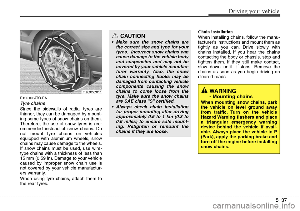 Hyundai H-1 (Grand Starex) 2016 Owners Manual - RHD (UK, Australia) 537
Driving your vehicle
E120102ATQ-EA
Tyre chains
Since the sidewalls of radial tyres are
thinner, they can be damaged by mount-
ing some types of snow chains on them.
Therefore, the use of snow tyr Hyundai H-1 (Grand Starex) 2016 Owners Manual - RHD (UK, Australia) 537
Driving your vehicle
E120102ATQ-EA
Tyre chains
Since the sidewalls of radial tyres are
thinner, they can be damaged by mount-
ing some types of snow chains on them.
Therefore, the use of snow tyr