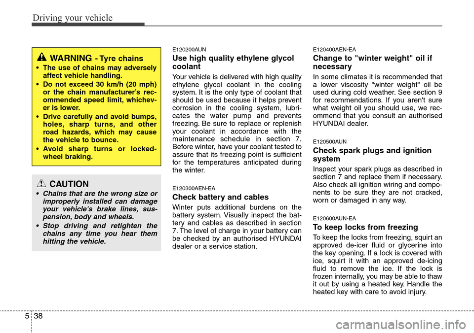 Hyundai H-1 (Grand Starex) 2016  Owners Manual - RHD (UK, Australia) Driving your vehicle
38 5
E120200AUN
Use high quality ethylene glycol
coolant
Your vehicle is delivered with high quality
ethylene glycol coolant in the cooling
system. It is the only type of coolant 