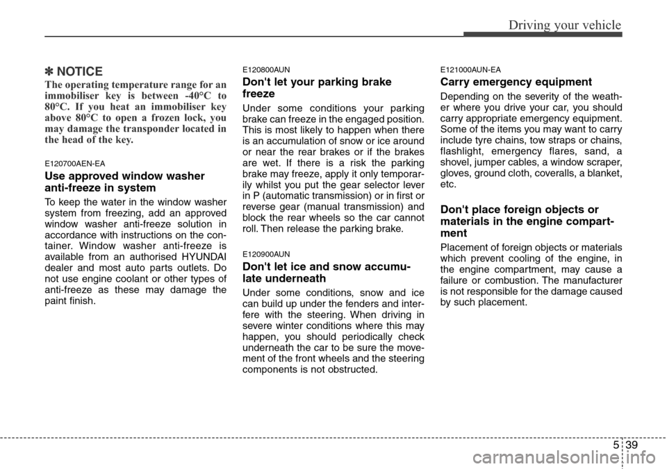 Hyundai H-1 (Grand Starex) 2016 Owners Manual - RHD (UK, Australia) 539
Driving your vehicle
✽NOTICE
The operating temperature range for an
immobiliser key is between -40°C to
80°C. If you heat an immobiliser key
above 80°C to open a frozen lock, you
may damage t Hyundai H-1 (Grand Starex) 2016 Owners Manual - RHD (UK, Australia) 539
Driving your vehicle
✽NOTICE
The operating temperature range for an
immobiliser key is between -40°C to
80°C. If you heat an immobiliser key
above 80°C to open a frozen lock, you
may damage t