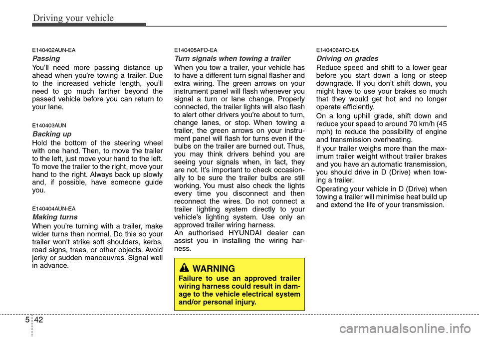Hyundai H-1 (Grand Starex) 2016 Owners Manual - RHD (UK, Australia) Driving your vehicle
42 5
E140402AUN-EA
Passing
You’ll need more passing distance up
ahead when you’re towing a trailer. Due
to the increased vehicle length, you’ll
need to go much farther beyo Hyundai H-1 (Grand Starex) 2016 Owners Manual - RHD (UK, Australia) Driving your vehicle
42 5
E140402AUN-EA
Passing
You’ll need more passing distance up
ahead when you’re towing a trailer. Due
to the increased vehicle length, you’ll
need to go much farther beyo