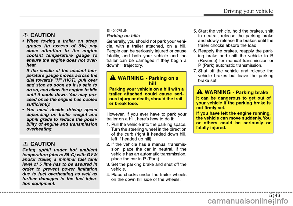 Hyundai H-1 (Grand Starex) 2016 Owners Manual - RHD (UK, Australia) 543
Driving your vehicle
E140407BUN
Parking on hills
Generally, you should not park your vehi-
cle, with a trailer attached, on a hill.
People can be seriously injured or cause
fatality, and both you Hyundai H-1 (Grand Starex) 2016 Owners Manual - RHD (UK, Australia) 543
Driving your vehicle
E140407BUN
Parking on hills
Generally, you should not park your vehi-
cle, with a trailer attached, on a hill.
People can be seriously injured or cause
fatality, and both you