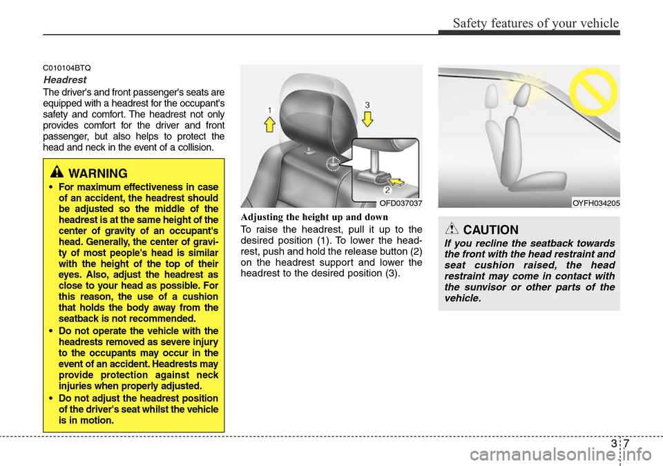 Hyundai H-1 (Grand Starex) 2016   - RHD (UK, Australia) Owners Guide 37
Safety features of your vehicle
C010104BTQ
Headrest
The drivers and front passengers seats are
equipped with a headrest for the occupants
safety and comfort. The headrest not only
provides comfo