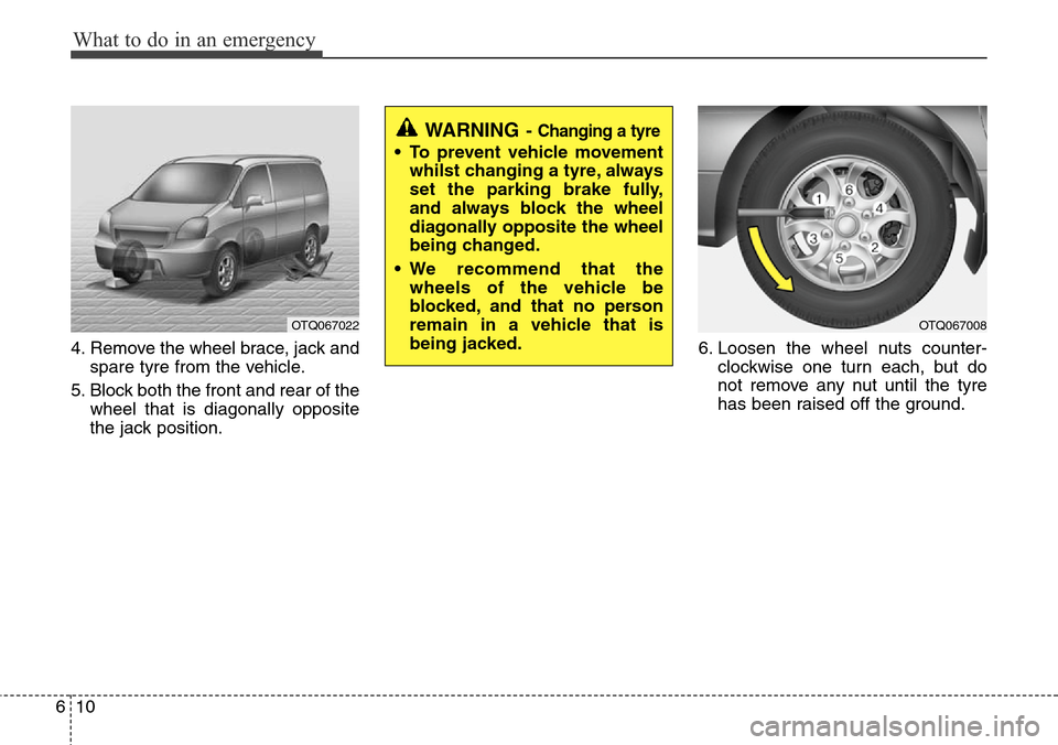Hyundai H-1 (Grand Starex) 2016 Owners Manual - RHD (UK, Australia) What to do in an emergency
10 6
4. Remove the wheel brace, jack and
spare tyre from the vehicle.
5. Block both the front and rear of the
wheel that is diagonally opposite
the jack position.6. Loosen t Hyundai H-1 (Grand Starex) 2016 Owners Manual - RHD (UK, Australia) What to do in an emergency
10 6
4. Remove the wheel brace, jack and
spare tyre from the vehicle.
5. Block both the front and rear of the
wheel that is diagonally opposite
the jack position.6. Loosen t
