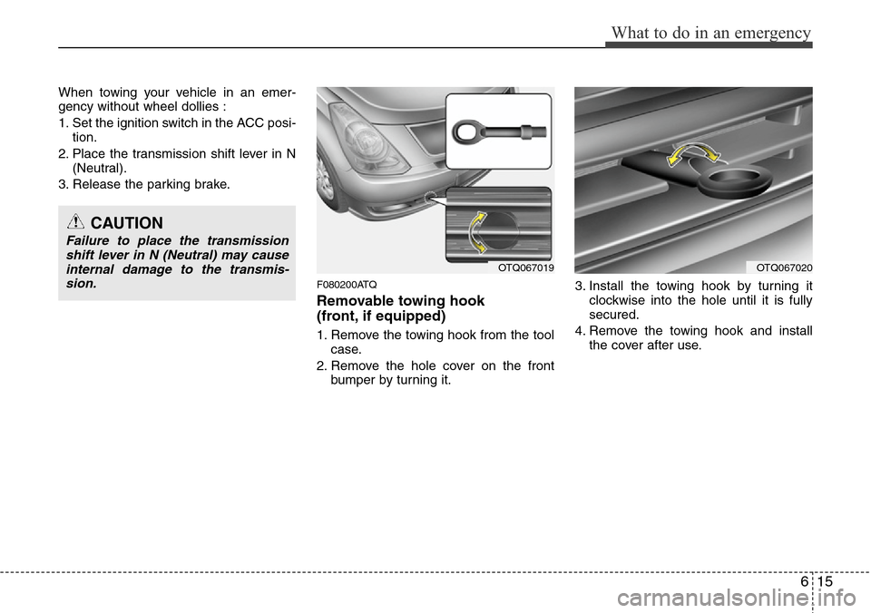 Hyundai H-1 (Grand Starex) 2016 Owners Manual - RHD (UK, Australia) 615
What to do in an emergency
When towing your vehicle in an emer-
gency without wheel dollies :
1. Set the ignition switch in the ACC posi-
tion.
2. Place the transmission shift lever in N
(Neutral) Hyundai H-1 (Grand Starex) 2016 Owners Manual - RHD (UK, Australia) 615
What to do in an emergency
When towing your vehicle in an emer-
gency without wheel dollies :
1. Set the ignition switch in the ACC posi-
tion.
2. Place the transmission shift lever in N
(Neutral)