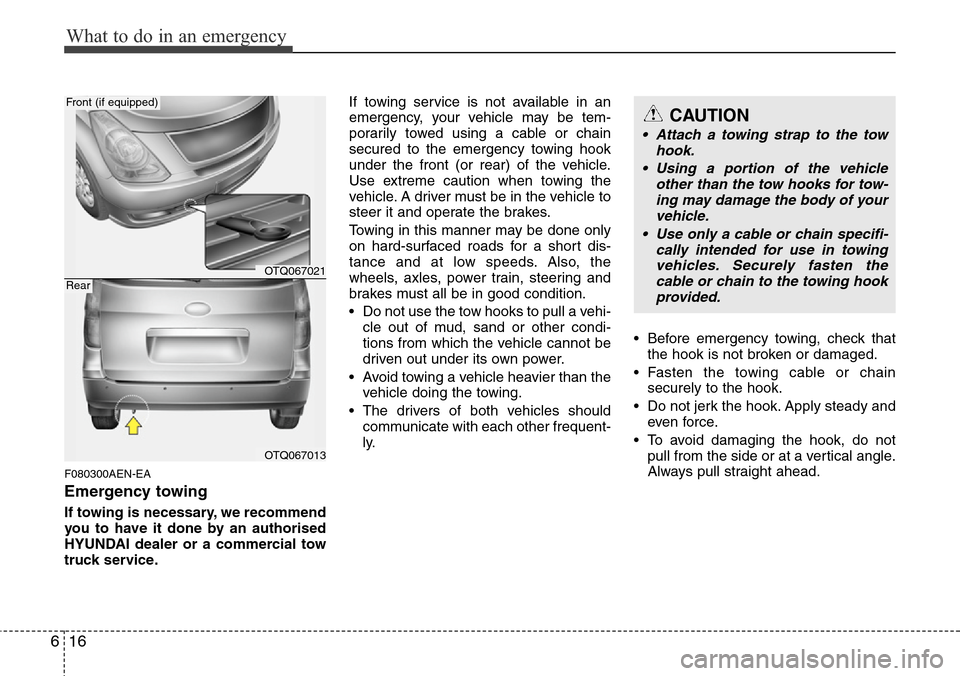 Hyundai H-1 (Grand Starex) 2016 Owners Manual - RHD (UK, Australia) What to do in an emergency
16 6
F080300AEN-EA
Emergency towing
If towing is necessary, we recommend
you to have it done by an authorised
HYUNDAI dealer or a commercial tow
truck service.If towing serv Hyundai H-1 (Grand Starex) 2016 Owners Manual - RHD (UK, Australia) What to do in an emergency
16 6
F080300AEN-EA
Emergency towing
If towing is necessary, we recommend
you to have it done by an authorised
HYUNDAI dealer or a commercial tow
truck service.If towing serv