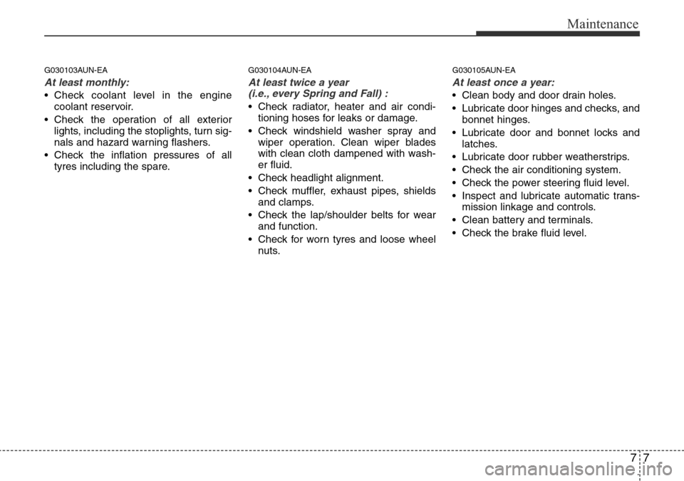 Hyundai H-1 (Grand Starex) 2016 Owners Manual - RHD (UK, Australia) 77
Maintenance
G030103AUN-EA
At least monthly:
• Check coolant level in the engine
coolant reservoir.
• Check the operation of all exterior
lights, including the stoplights, turn sig-
nals and haz Hyundai H-1 (Grand Starex) 2016 Owners Manual - RHD (UK, Australia) 77
Maintenance
G030103AUN-EA
At least monthly:
• Check coolant level in the engine
coolant reservoir.
• Check the operation of all exterior
lights, including the stoplights, turn sig-
nals and haz