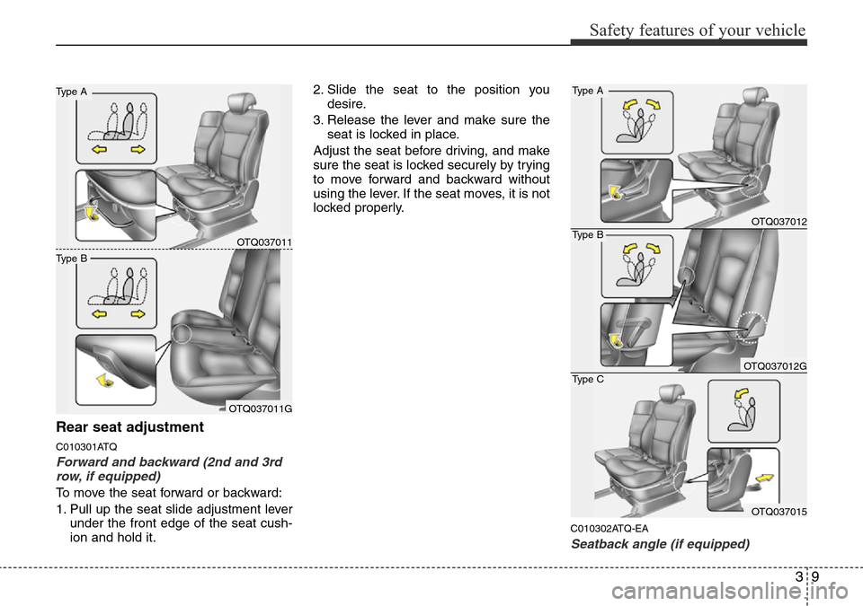 Hyundai H-1 (Grand Starex) 2016 - RHD (UK, Australia) Owners Guide 39
Safety features of your vehicle
Rear seat adjustment
C010301ATQ
Forward and backward (2nd and 3rd
row, if equipped)
To move the seat forward or backward:
1. Pull up the seat slide adjustment lever
Hyundai H-1 (Grand Starex) 2016 - RHD (UK, Australia) Owners Guide 39
Safety features of your vehicle
Rear seat adjustment
C010301ATQ
Forward and backward (2nd and 3rd
row, if equipped)
To move the seat forward or backward:
1. Pull up the seat slide adjustment lever
