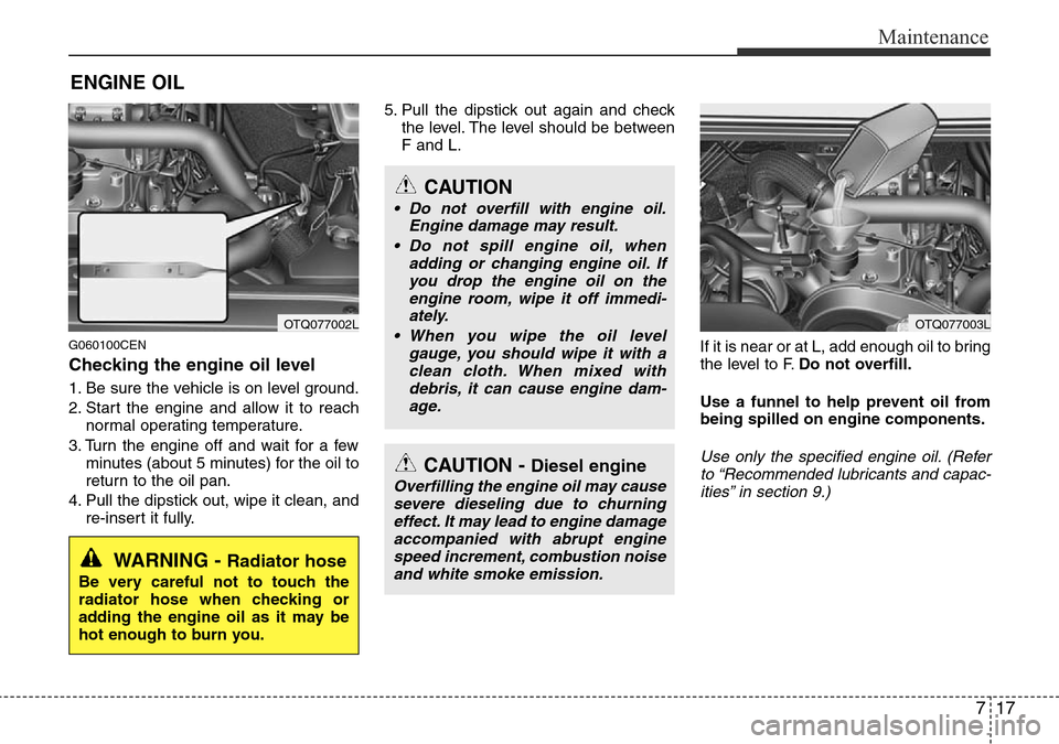 Hyundai H-1 (Grand Starex) 2016 Owners Manual - RHD (UK, Australia) 717
Maintenance
ENGINE OIL
G060100CEN
Checking the engine oil level
1. Be sure the vehicle is on level ground.
2. Start the engine and allow it to reach
normal operating temperature.
3. Turn the engi Hyundai H-1 (Grand Starex) 2016 Owners Manual - RHD (UK, Australia) 717
Maintenance
ENGINE OIL
G060100CEN
Checking the engine oil level
1. Be sure the vehicle is on level ground.
2. Start the engine and allow it to reach
normal operating temperature.
3. Turn the engi