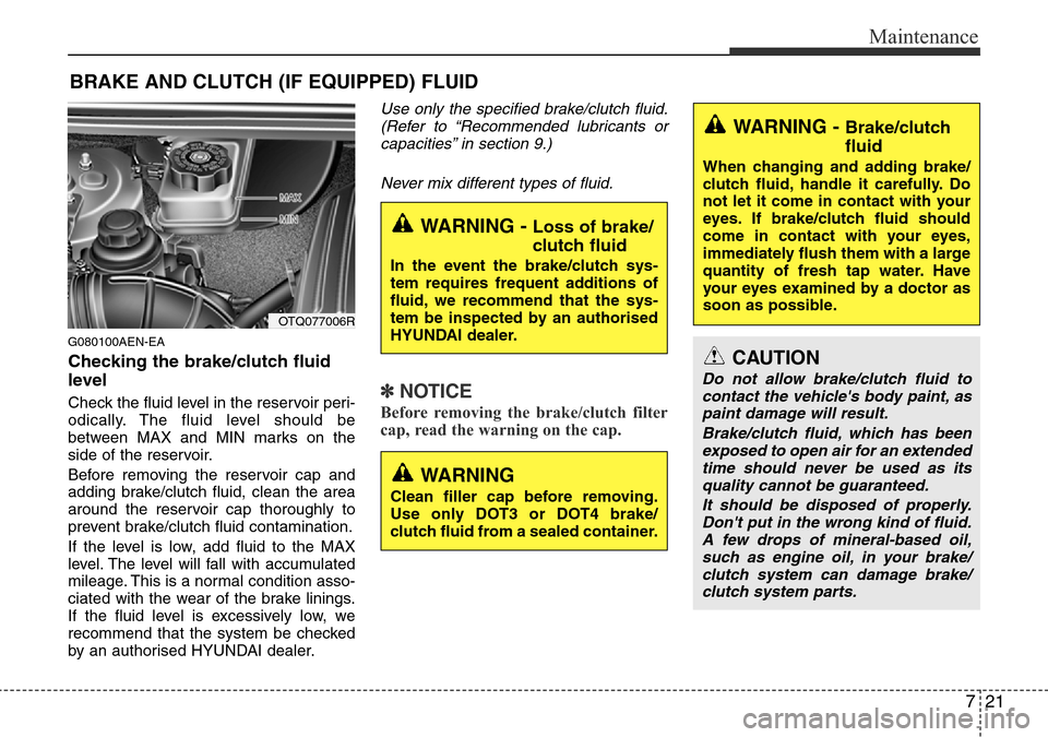 Hyundai H-1 (Grand Starex) 2016 Owners Manual - RHD (UK, Australia) 721
Maintenance
BRAKE AND CLUTCH (IF EQUIPPED) FLUID
G080100AEN-EA
Checking the brake/clutch fluid
level
Check the fluid level in the reservoir peri-
odically. The fluid level should be
between MAX a Hyundai H-1 (Grand Starex) 2016 Owners Manual - RHD (UK, Australia) 721
Maintenance
BRAKE AND CLUTCH (IF EQUIPPED) FLUID
G080100AEN-EA
Checking the brake/clutch fluid
level
Check the fluid level in the reservoir peri-
odically. The fluid level should be
between MAX a