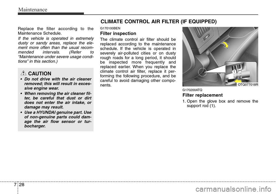 Hyundai H-1 (Grand Starex) 2016 Owners Manual - RHD (UK, Australia) Maintenance
28 7
Replace the filter according to the
Maintenance Schedule.
If the vehicle is operated in extremely
dusty or sandy areas, replace the ele-
ment more often than the usual recom-
mended i Hyundai H-1 (Grand Starex) 2016 Owners Manual - RHD (UK, Australia) Maintenance
28 7
Replace the filter according to the
Maintenance Schedule.
If the vehicle is operated in extremely
dusty or sandy areas, replace the ele-
ment more often than the usual recom-
mended i